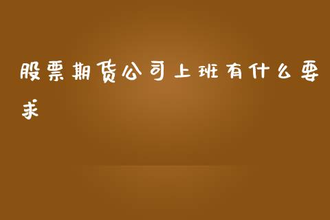 股票期货公司上班有什么要求_https://wap.letulww.com_融资租赁_第1张