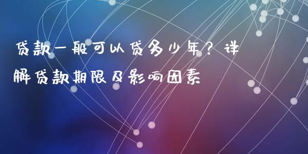 贷款一般可以贷多少年？详解贷款期限及影响因素_https://wap.letulww.com_投资策略_第1张