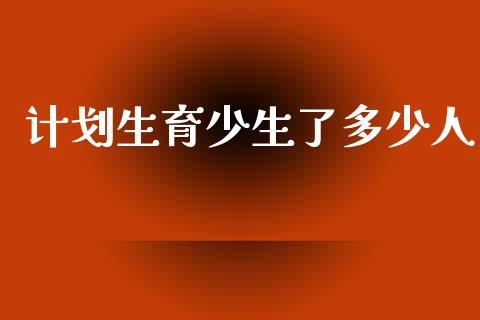 计划生育少生了多少人_https://wap.letulww.com_外汇交易_第1张