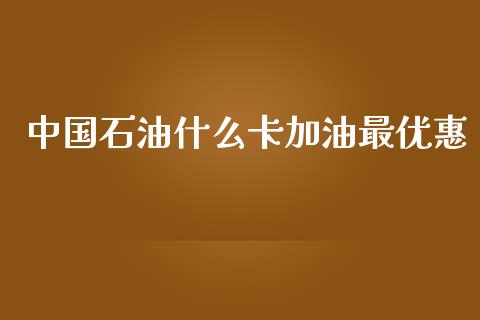 中国石油什么卡加油最优惠_https://wap.letulww.com_融资租赁_第1张