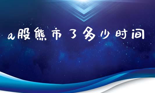 a股熊市了多少时间_https://wap.letulww.com_投资管理_第1张
