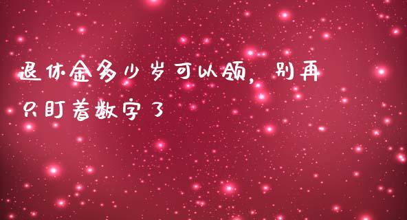 退休金多少岁可以领，别再只盯着数字了_https://wap.letulww.com_投资管理_第1张