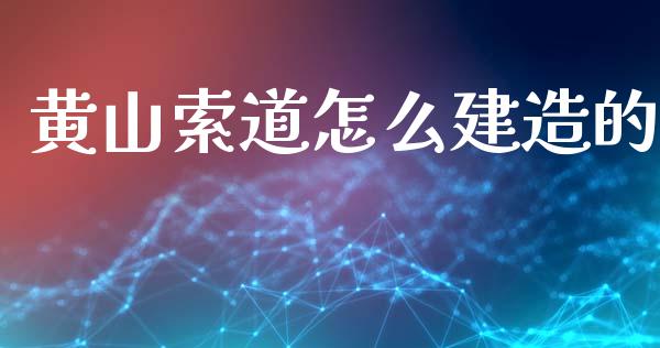 黄山索道怎么建造的_https://wap.letulww.com_外汇交易_第1张
