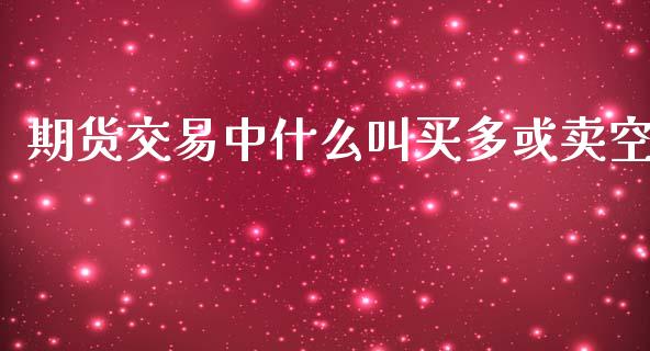 期货交易中什么叫买多或卖空_投资管理_第1张_外汇交易_投资策略_融资租赁_投资管理 期货交易中什么叫买多或卖空_https://wap.letulww.com_投资管理_第1张