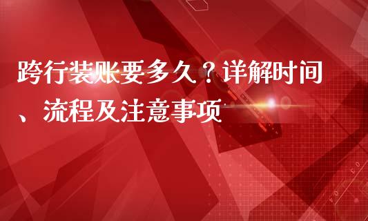 跨行装账要多久？详解时间、流程及注意事项_https://wap.letulww.com_投资管理_第1张