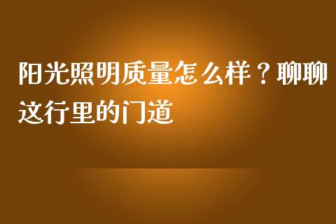 阳光照明质量怎么样？聊聊这行里的门道_https://wap.letulww.com_外汇交易_第1张