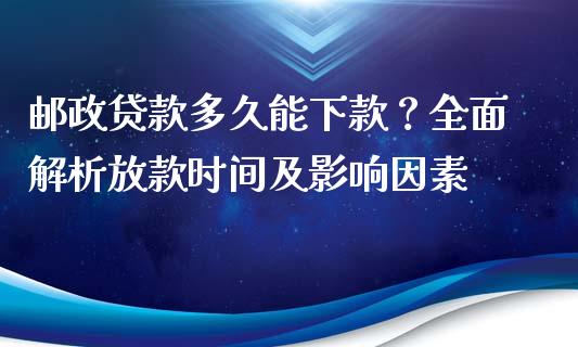 邮政贷款多久能下款？全面解析放款时间及影响因素_https://wap.letulww.com_投资管理_第1张