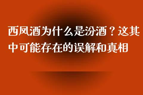 西凤酒为什么是汾酒？这其中可能存在的误解和真相_https://wap.letulww.com_投资管理_第1张