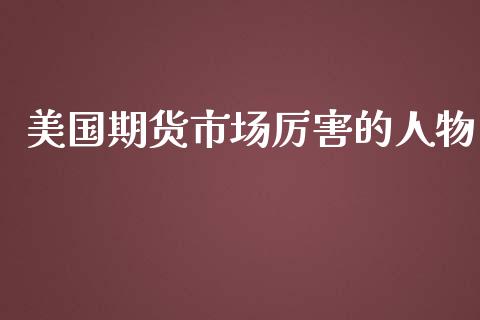 美国期货市场厉害的人物_https://wap.letulww.com_投资策略_第1张