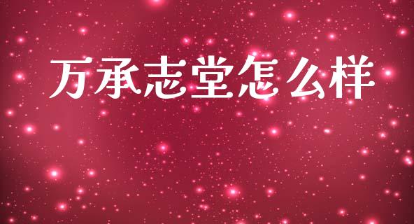 万承志堂怎么样_https://wap.letulww.com_融资租赁_第1张