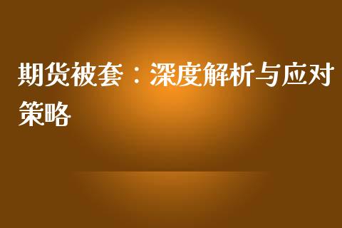 期货被套:深度解析与应对策略_融资租赁_第1张_外汇交易_投资策略_融资租赁_投资管理 期货被套:深度解析与应对策略_https://wap.letulww.com_融资租赁_第1张