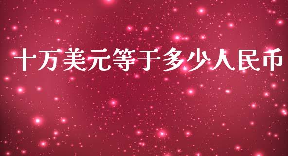 十万美元等于多少人民币_https://wap.letulww.com_投资策略_第1张