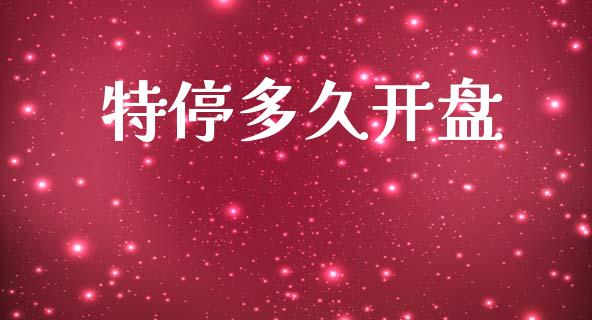 特停多久开盘_https://wap.letulww.com_投资管理_第1张
