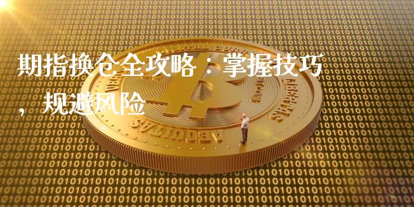 期指换仓全攻略：掌握技巧，规避风险_https://wap.letulww.com_融资租赁_第1张