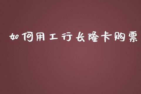 如何用工行长隆卡购票_https://wap.letulww.com_投资策略_第1张