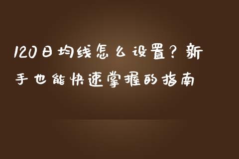 120日均线怎么设置？新手也能快速掌握的指南_https://wap.letulww.com_投资管理_第1张