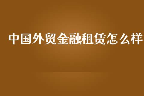 中国外贸金融租赁怎么样_https://wap.letulww.com_外汇交易_第1张