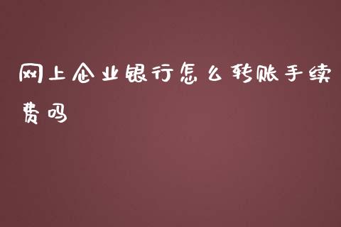 网上企业银行怎么转账手续费吗_https://wap.letulww.com_投资管理_第1张