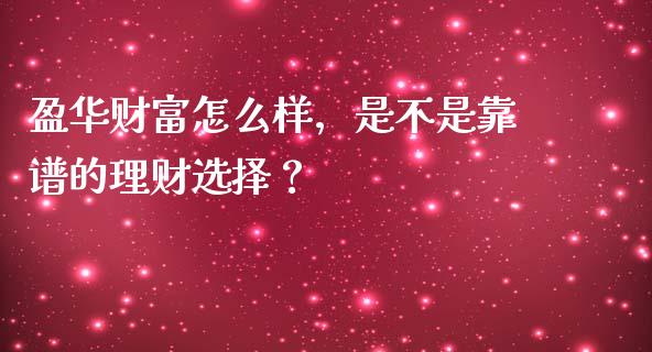 盈华财富怎么样，是不是靠谱的理财选择？_https://wap.letulww.com_投资策略_第1张