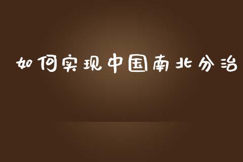 如何实现中国南北分治_https://wap.letulww.com_投资策略_第1张