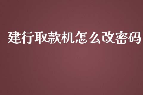 建行取款机怎么改密码_https://wap.letulww.com_融资租赁_第1张