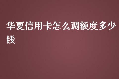 华夏信用卡怎么调额度多少钱_https://wap.letulww.com_外汇交易_第1张