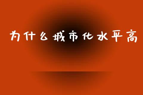 为什么城市化水平高_https://wap.letulww.com_外汇交易_第1张