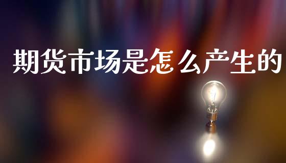 期货市场是怎么产生的_https://wap.letulww.com_投资策略_第1张
