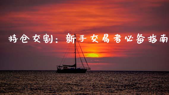 持仓交割：新手交易者必备指南_https://wap.letulww.com_融资租赁_第1张