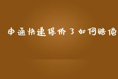 申通快递保价了如何赔偿_https://wap.letulww.com_投资管理_第1张