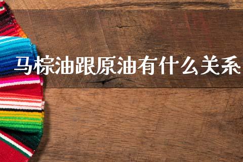 马棕油跟原油有什么关系_https://wap.letulww.com_融资租赁_第1张