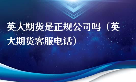 英大期货是正规公司吗（英大期货客服电话）_https://wap.letulww.com_投资策略_第1张