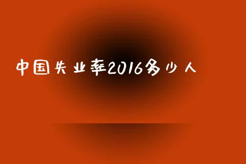 中国失业率2016多少人_https://wap.letulww.com_融资租赁_第1张