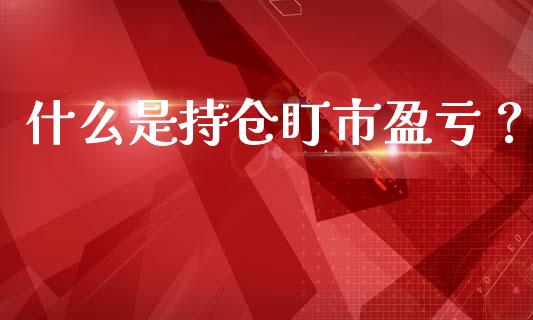 什么是持仓盯市盈亏？_https://wap.letulww.com_外汇交易_第1张