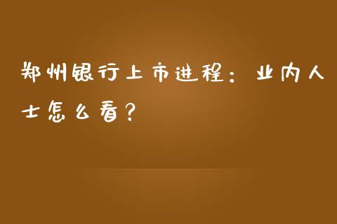 郑州银行上市进程：业内人士怎么看？_https://wap.letulww.com_外汇交易_第1张