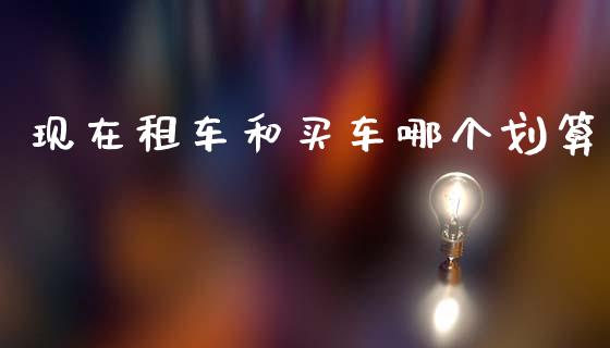 现在租车和买车哪个划算_https://wap.letulww.com_投资策略_第1张