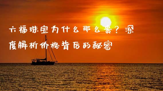六福珠宝为什么那么贵？深度解析价格背后的秘密_https://wap.letulww.com_投资管理_第1张
