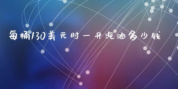 每桶130美元时一升汽油多少钱_https://wap.letulww.com_投资策略_第1张