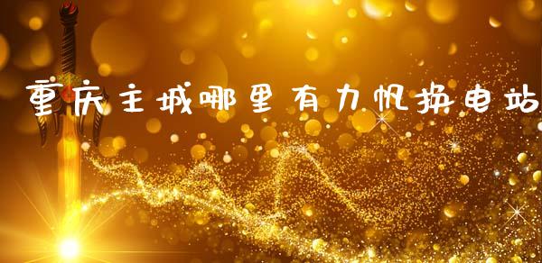 重庆主城哪里有力帆换电站_https://wap.letulww.com_投资管理_第1张