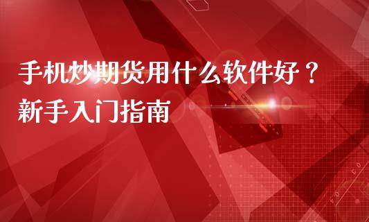 手机炒期货用什么软件好？新手入门指南_https://wap.letulww.com_外汇交易_第1张