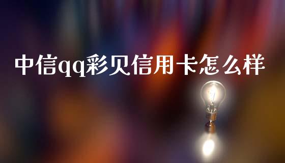 中信qq彩贝信用卡怎么样_https://wap.letulww.com_融资租赁_第1张