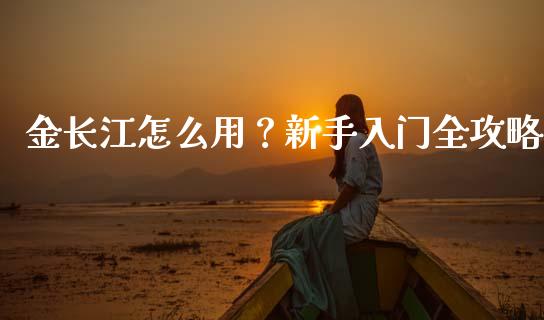 金长江怎么用？新手入门全攻略_https://wap.letulww.com_投资管理_第1张