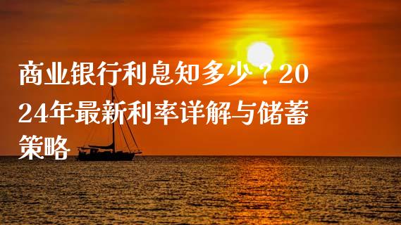 商业银行利息知多少？2024年最新利率详解与储蓄策略_https://wap.letulww.com_外汇交易_第1张