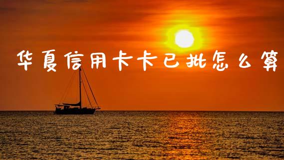 华夏信用卡卡已批怎么算_https://wap.letulww.com_外汇交易_第1张