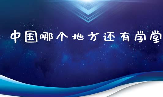 中国哪个地方还有学堂_https://wap.letulww.com_融资租赁_第1张