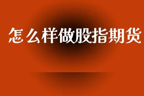 怎么样做股指期货_https://wap.letulww.com_投资策略_第1张