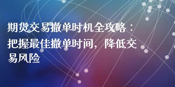 期货交易撤单时机全攻略：把握最佳撤单时间，降低交易风险_https://wap.letulww.com_融资租赁_第1张