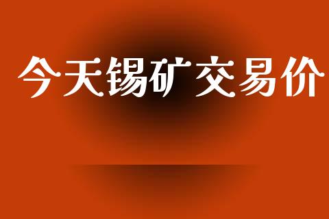今天锡矿交易价_https://wap.letulww.com_投资策略_第1张