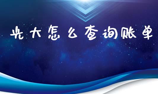 光大怎么查询账单_https://wap.letulww.com_融资租赁_第1张