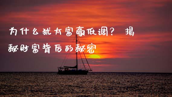 为什么犹太富豪低调？ 揭秘财富背后的秘密_https://wap.letulww.com_融资租赁_第1张
